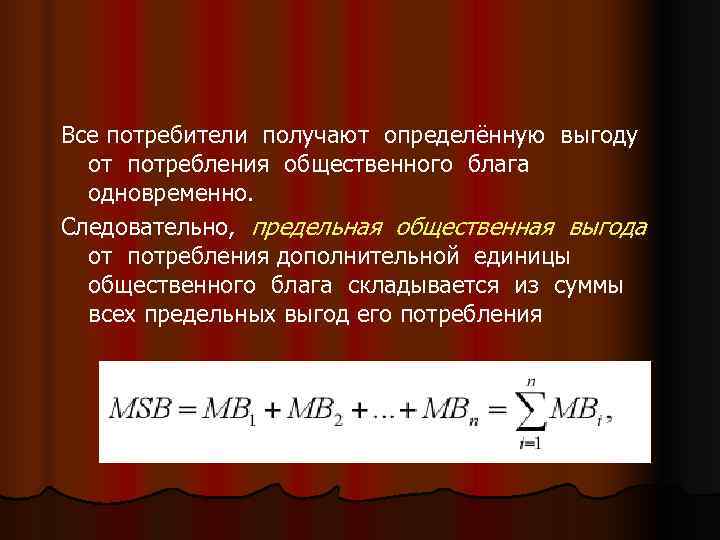 Все потребители получают определённую выгоду  от потребления общественного блага  одновременно. Следовательно, предельная