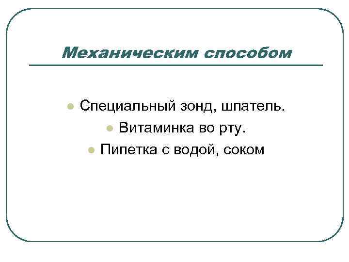 Механическим способом  l  Специальный зонд, шпатель.   l Витаминка во рту.
