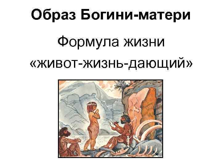 Образ Богини-матери  Формула жизни «живот-жизнь-дающий» 