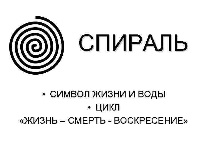    СПИРАЛЬ  • СИМВОЛ ЖИЗНИ И ВОДЫ   • ЦИКЛ