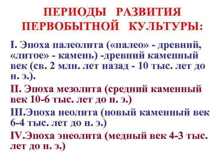  ПЕРИОДЫ РАЗВИТИЯ  ПЕРВОБЫТНОЙ КУЛЬТУРЫ: I. Эпоха палеолита ( «палео» - древний, 