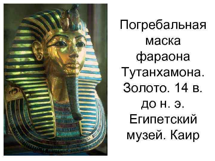 Погребальная маска  фараона Тутанхамона. Золото. 14 в. до н. э.  Египетский музей.