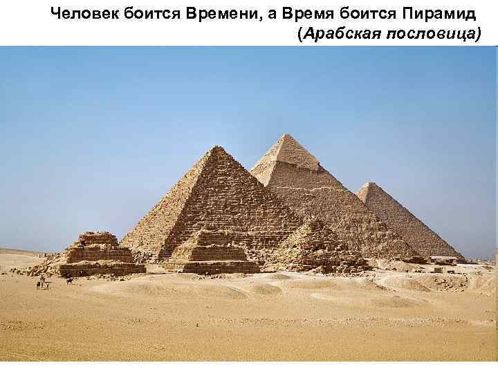 Человек боится Времени, а Время боится Пирамид     (Арабская пословица) 
