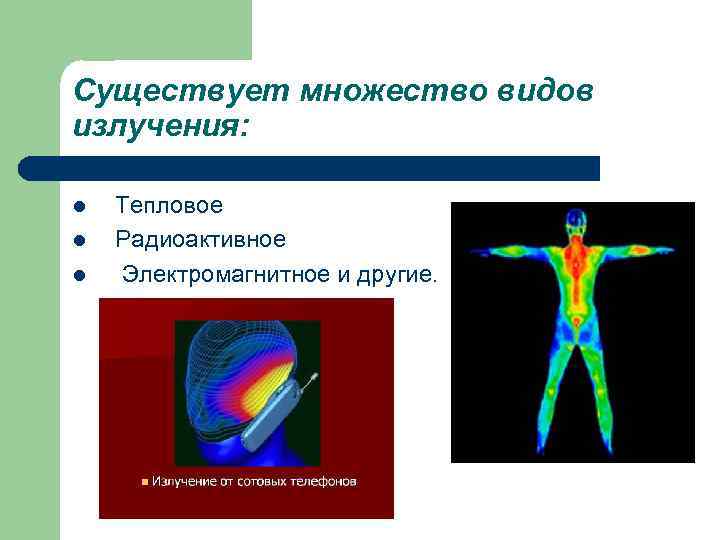 Существует множество видов излучения:  l  Тепловое l  Радиоактивное l  Электромагнитное