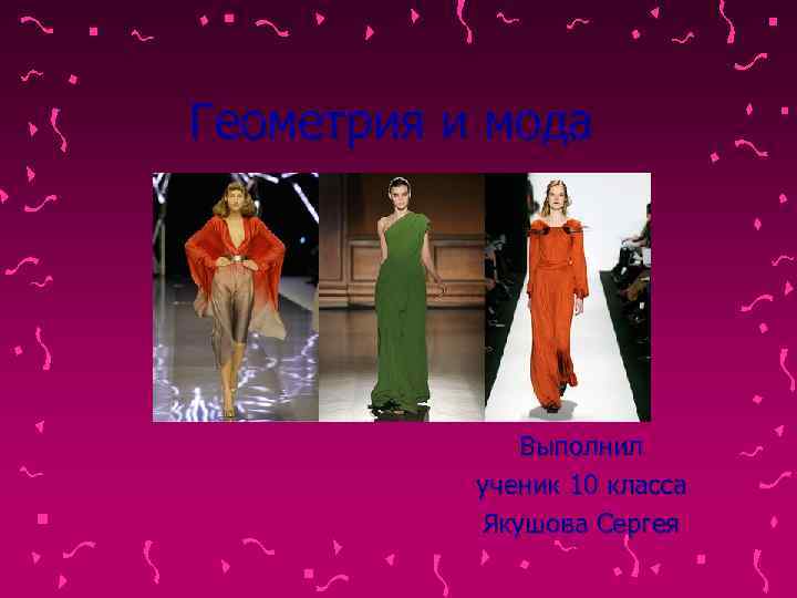 Геометрия и мода    Выполнил  ученик 10 класса  Якушова Сергея