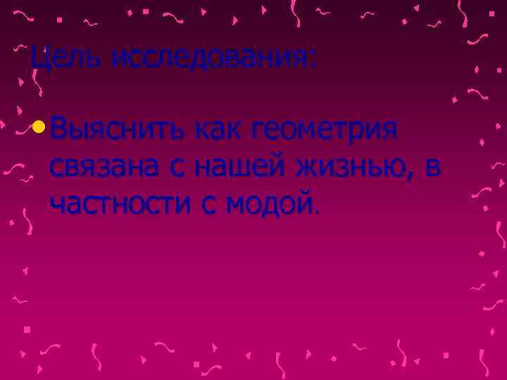 Цель исследования:  • Выяснить как геометрия связана с нашей жизнью, в частности с