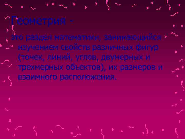 Геометрия - это раздел математики, занимающийся  изучением свойств различных фигур  (точек, линий,