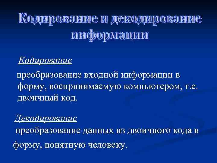 Кодирование преобразование входной информации в форму, воспринимаемую компьютером, т. е. двоичный код.  Декодирование
