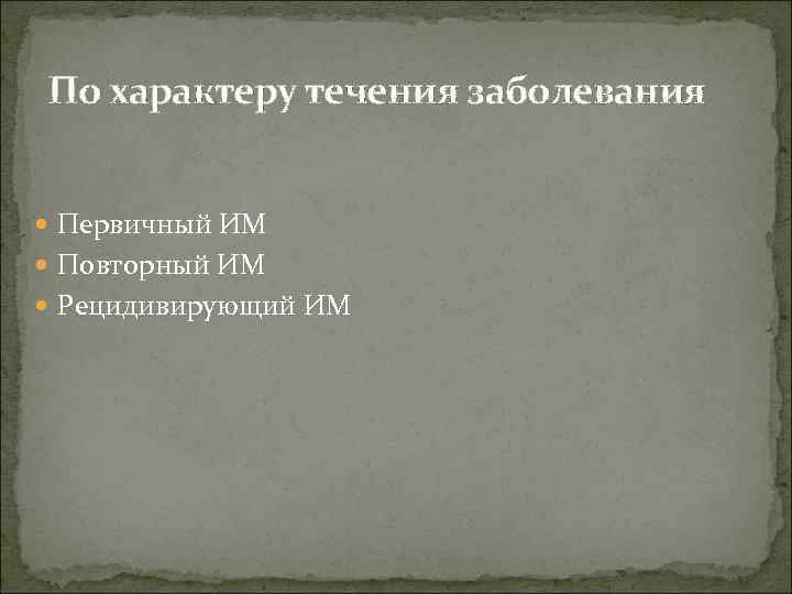 По характеру течения заболевания Первичный ИМ  Повторный ИМ  Рецидивирующий ИМ 