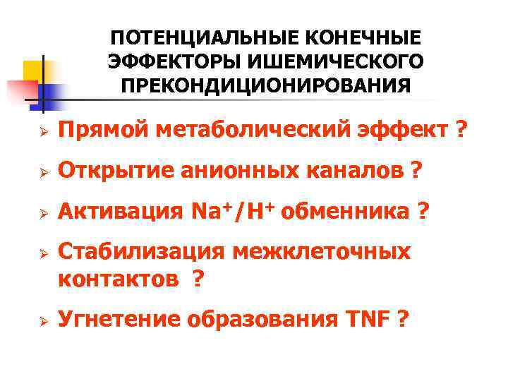   ПОТЕНЦИАЛЬНЫЕ КОНЕЧНЫЕ  ЭФФЕКТОРЫ ИШЕМИЧЕСКОГО   ПРЕКОНДИЦИОНИРОВАНИЯ Ø  Прямой метаболический