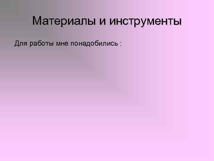   Материалы и инструменты Для работы мне понадобились : 