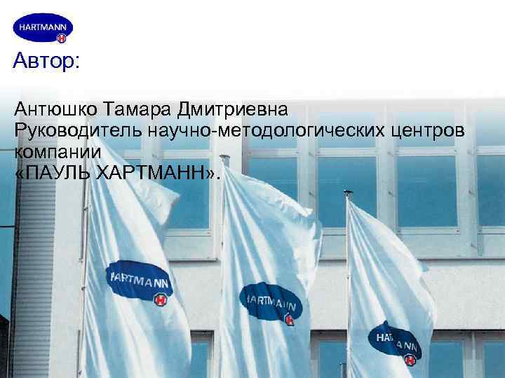 Автор:  Антюшко Тамара Дмитриевна Руководитель научно-методологических центров компании «ПАУЛЬ ХАРТМАНН» . 