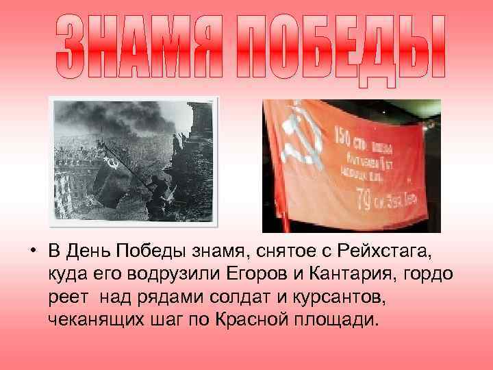  • В День Победы знамя, снятое с Рейхстага,  куда его водрузили Егоров