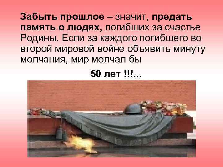 Забыть прошлое – значит, предать память о людях, погибших за счастье Родины. Если за