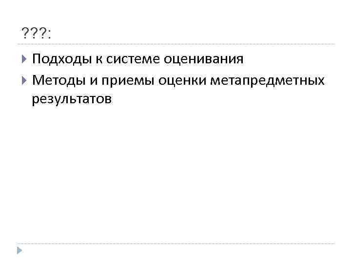 ? ? ? :  Подходы к системе оценивания  Методы и приемы оценки
