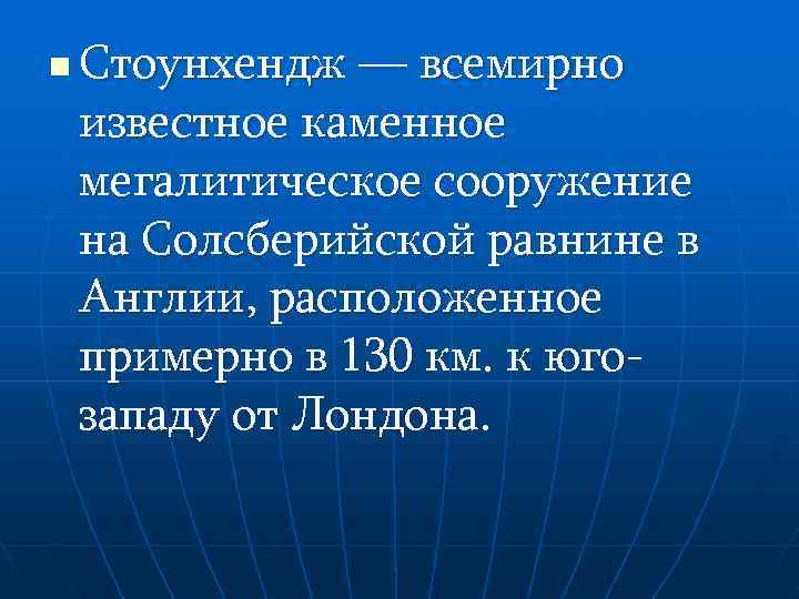 n  Стоунхендж — всемирно известное каменное мегалитическое сооружение на Солсберийской равнине в Англии,