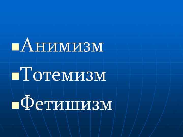 n. Анимизм n. Тотемизм n. Фетишизм 