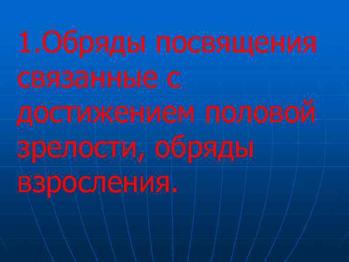 1. Обряды посвящения связанные с достижением половой зрелости, обряды взросления.  