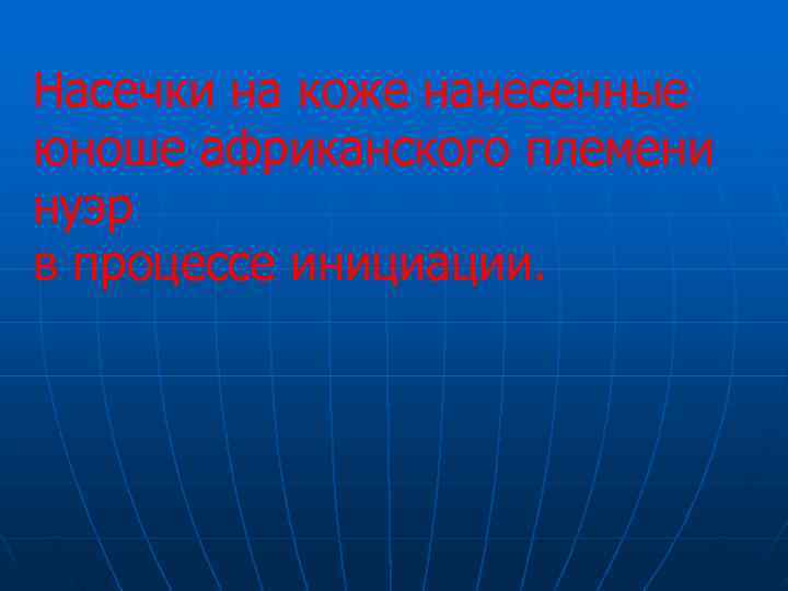 Насечки на коже нанесенные юноше африканского племени нуэр в процессе инициации.  