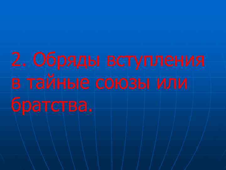2. Обряды вступления в тайные союзы или братства.  