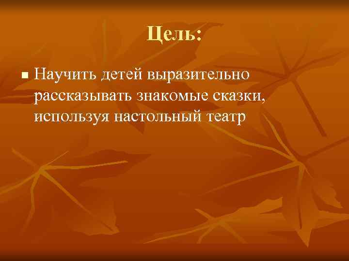    Цель: n  Научить детей выразительно рассказывать знакомые сказки, используя настольный