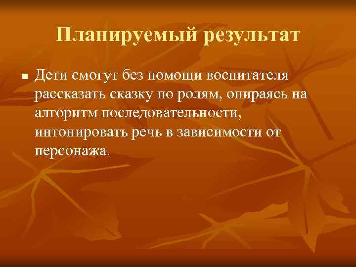  Планируемый результат n  Дети смогут без помощи воспитателя рассказать сказку по ролям,