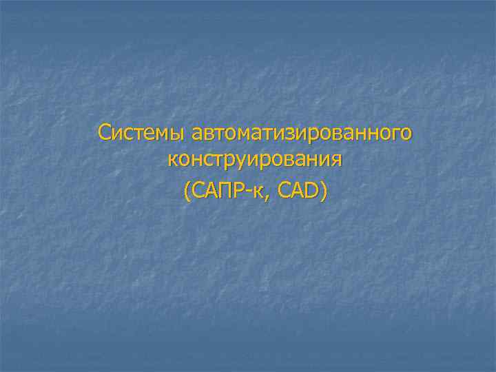 Системы автоматизированного  конструирования  (САПР-к, CAD) 