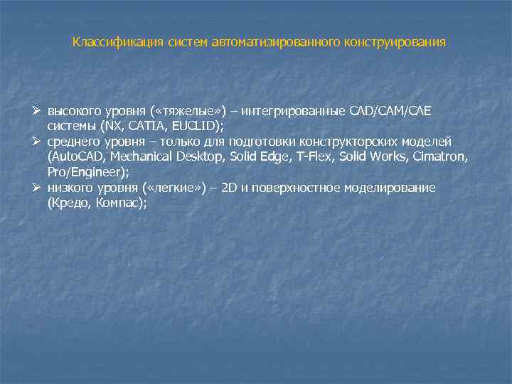  Классификация систем автоматизированного конструирования Ø высокого уровня ( «тяжелые» ) – интегрированные CAD/CAM/CAE