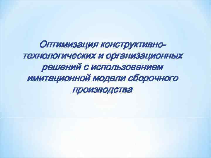   Оптимизация конструктивно- технологических и организационных решений с использованием имитационной модели сборочного 
