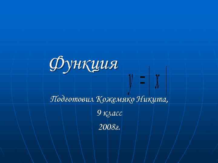Функция Подготовил Кожемяко Никита,   9 класс  2008 г. 