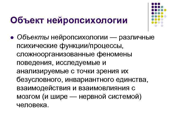 Объект нейропсихологии l  Объекты нейропсихологии — различные психические функции/процессы,  сложноорганизованные феномены поведения,