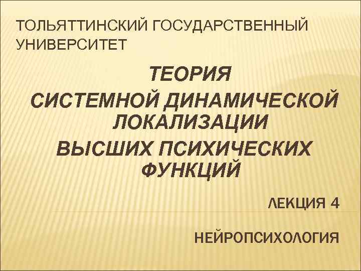ТОЛЬЯТТИНСКИЙ ГОСУДАРСТВЕННЫЙ УНИВЕРСИТЕТ  ТЕОРИЯ СИСТЕМНОЙ ДИНАМИЧЕСКОЙ  ЛОКАЛИЗАЦИИ  ВЫСШИХ ПСИХИЧЕСКИХ  