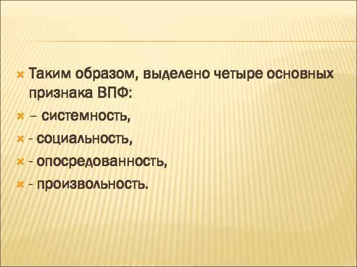  Таким образом, выделено четыре основных  признака ВПФ:  – системность, - социальность,