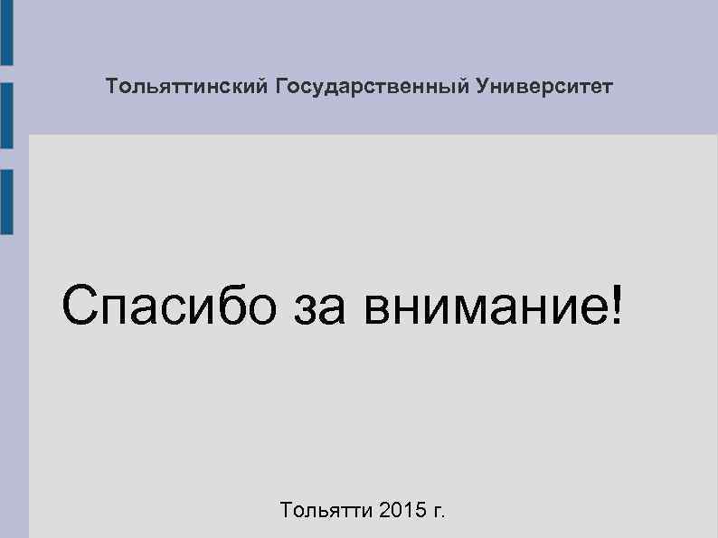  Тольяттинский Государственный Университет Спасибо за внимание!   Тольятти 2015 г. 