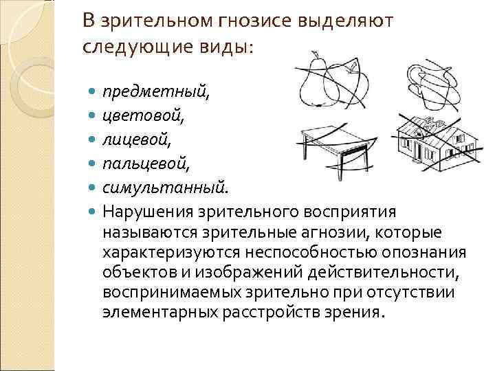 В зрительном гнозисе выделяют следующие виды:  предметный, цветовой, лицевой, пальцевой, симультанный.  Нарушения