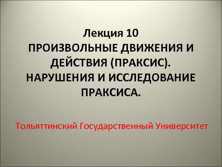 Лекция 10 ПРОИЗВОЛЬНЫЕ ДВИЖЕНИЯ И ДЕЙСТВИЯ (ПРАКСИС). НАРУШЕНИЯ И Лекция 10 ПРОИЗВОЛЬНЫЕ ДВИЖЕНИЯ И ДЕЙСТВИЯ (ПРАКСИС). НАРУШЕНИЯ И