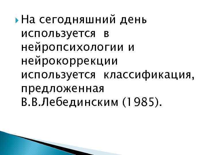  Насегодняшний день используется в нейропсихологии и нейрокоррекции используется классификация,  предложенная В. В.