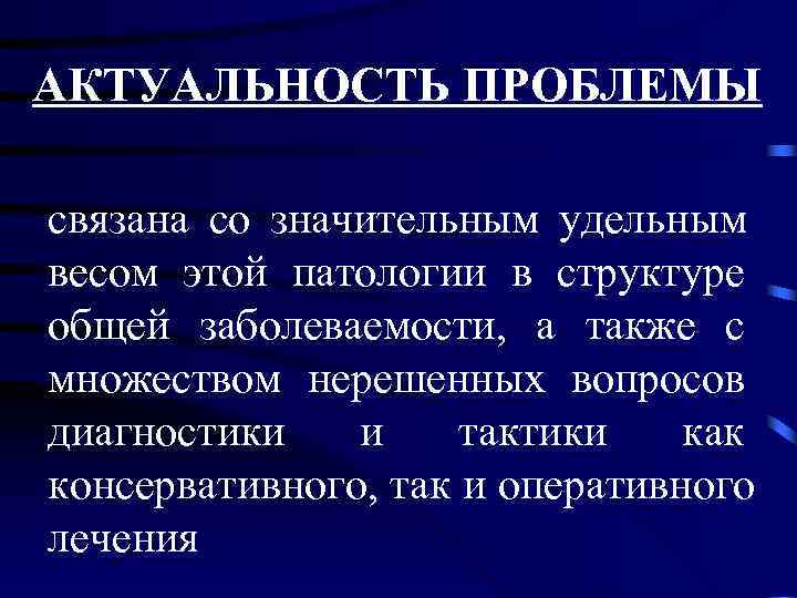 АКТУАЛЬНОСТЬ ПРОБЛЕМЫ связана со значительным удельным весом этой патологии в структуре общей заболеваемости, а
