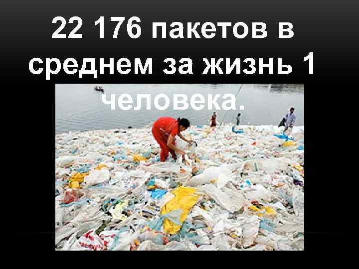  22 176 пакетов в среднем за жизнь 1 человека. 