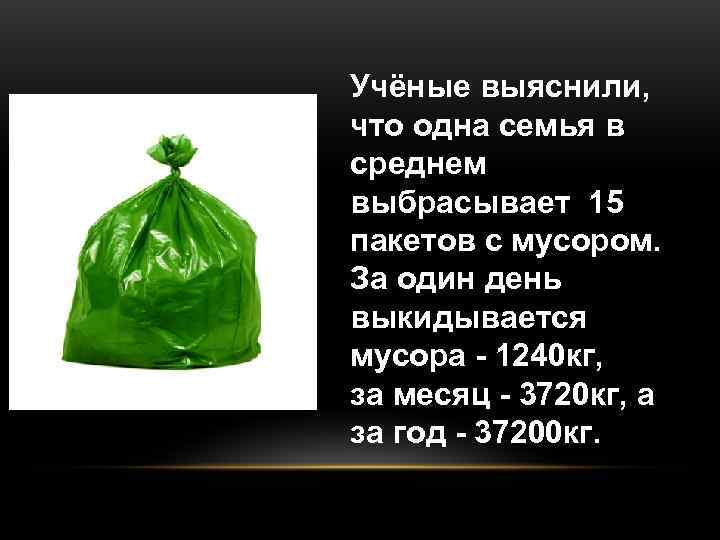 Учёные выяснили, что одна семья в среднем выбрасывает 15 пакетов с мусором. За один