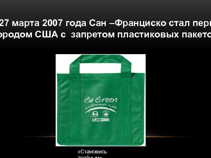 27 марта 2007 года Сан –Франциско стал перв ородом США с запретом пластиковых пакето