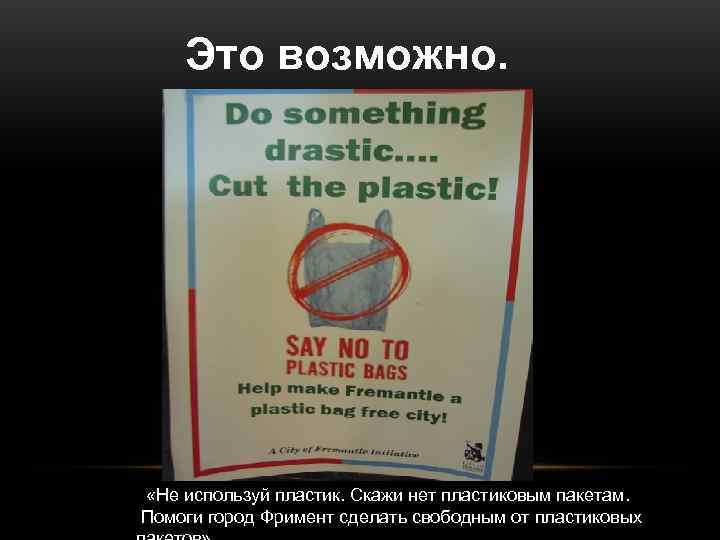   Это возможно.  «Не используй пластик. Скажи нет пластиковым пакетам. Помоги город