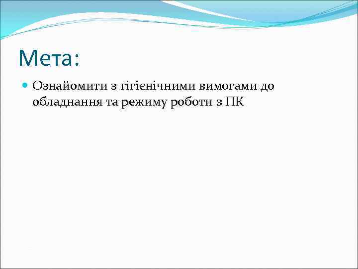 Мета:  Ознайомити з гігієнічними вимогами до  обладнання та режиму роботи з ПК
