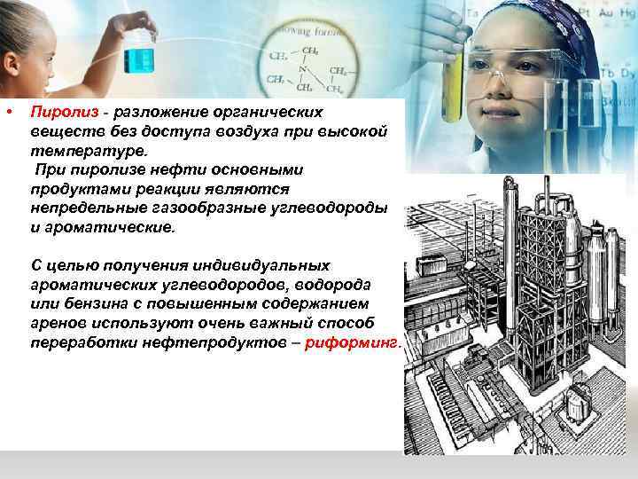  •  Пиролиз - разложение органических веществ без доступа воздуха при высокой температуре.