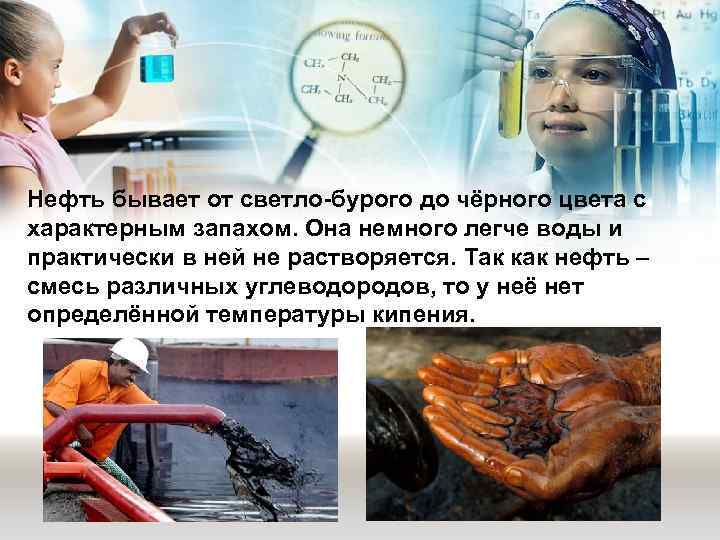 Нефть бывает от светло-бурого до чёрного цвета с характерным запахом. Она немного легче воды