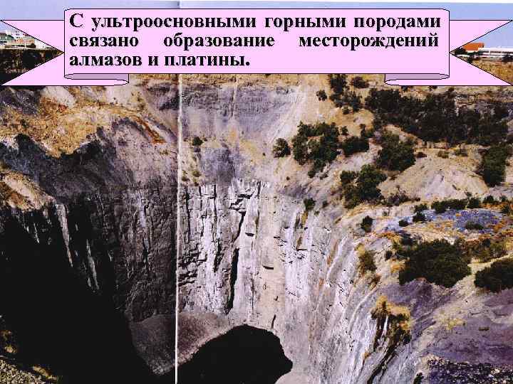 С ультроосновными горными породами связано образование месторождений алмазов и платины. С ультроосновными горными породами связано образование месторождений алмазов и платины.