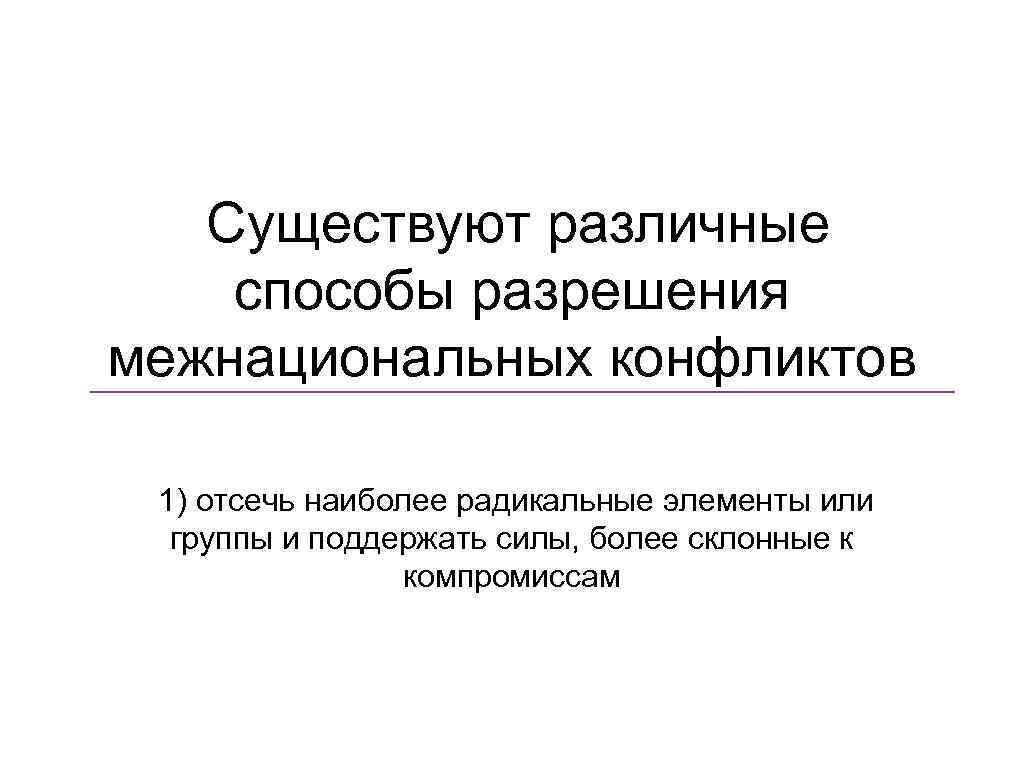   Существуют различные способы разрешения межнациональных конфликтов  1) отсечь наиболее радикальные элементы