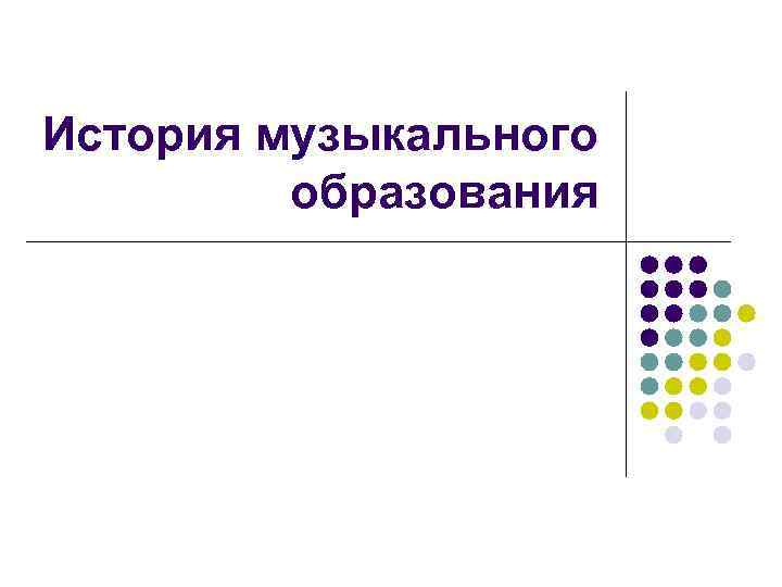 История музыкального   образования 