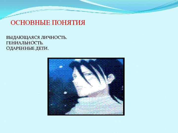  ОСНОВНЫЕ ПОНЯТИЯ ВЫДАЮЩАЯСЯ ЛИЧНОСТЬ. ГЕНИАЛЬНОСТЬ. ОДАРЕННЫЕ ДЕТИ. 