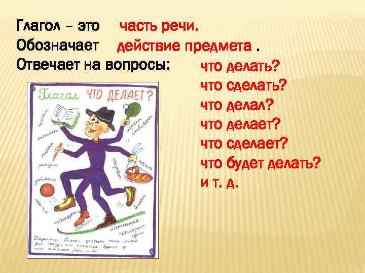 Глагол – это часть речи. Обозначает действие предмета. Отвечает на вопросы: что делать? 
